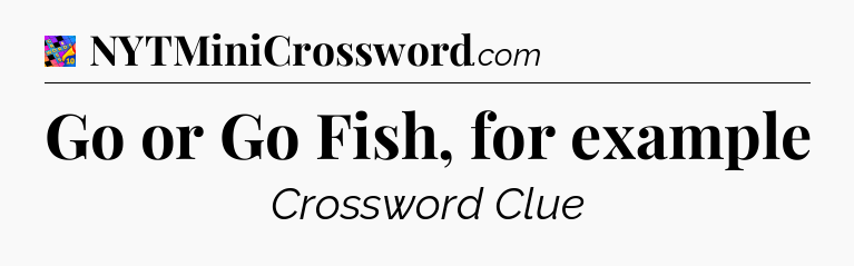 Go or Go Fish, for example Crossword Clue