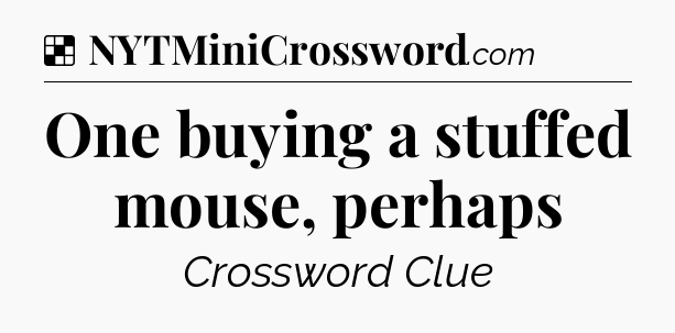 Solution: One buying a stuffed mouse, perhaps - NYT Crossword