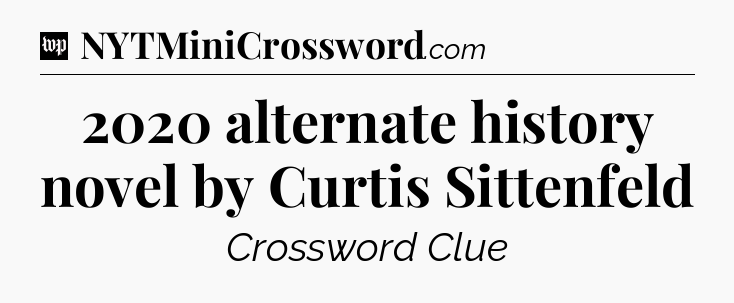 2020 alternate history novel by Curtis Sittenfeld Crossword Clue
