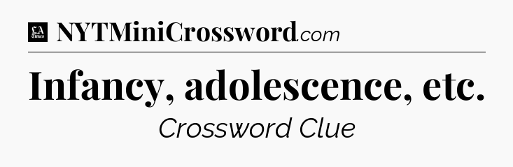 Infancy, adolescence, etc - LA Times Crossword