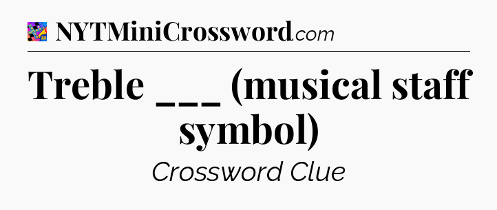 Treble ___ (musical staff symbol) Crossword Clue