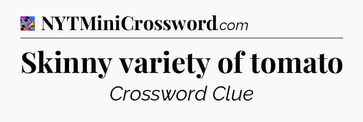 Skinny variety of tomato Crossword Clue