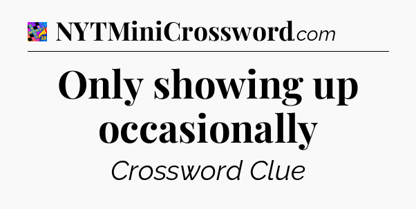 Only showing up occasionally Crossword Clue