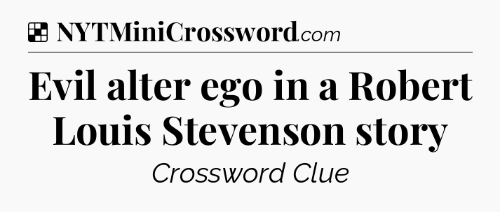 Solution: Evil alter ego in a Robert Louis Stevenson story - NYT Crossword