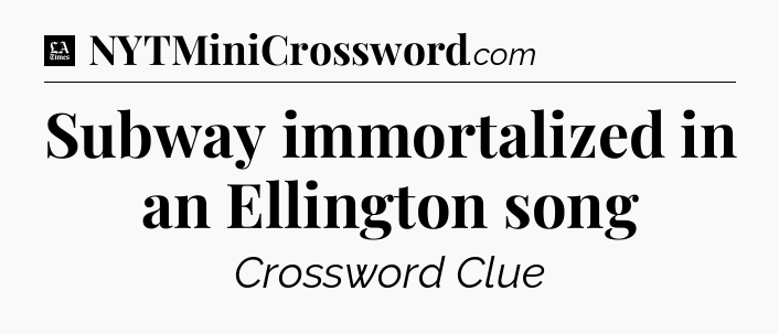 Subway immortalized in an Ellington song - LA Times Crossword