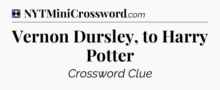 Solution: Vernon Dursley, to Harry Potter - NYT Mini Crossword
