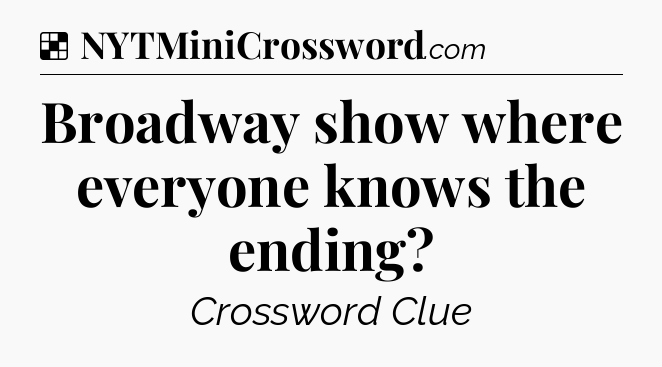 Solution: Broadway show where everyone knows the ending - NYT Crossword