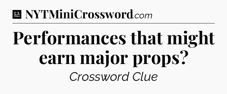 Performances that might earn major props - LA Times Crossword