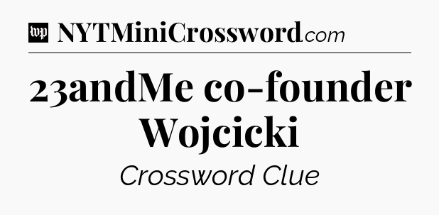23andMe co-founder Wojcicki Crossword Clue