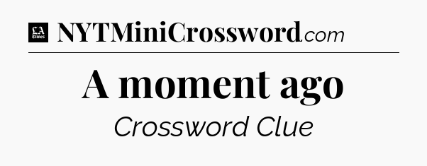 A moment ago - LA Times Crossword