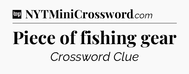 Piece of fishing gear Crossword Clue
