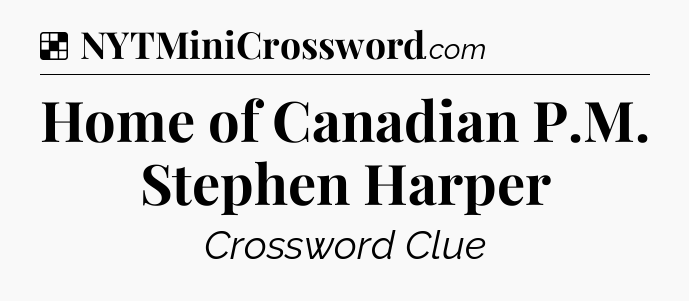 Solution: Home of Canadian P.M. Stephen Harper - NYT Crossword
