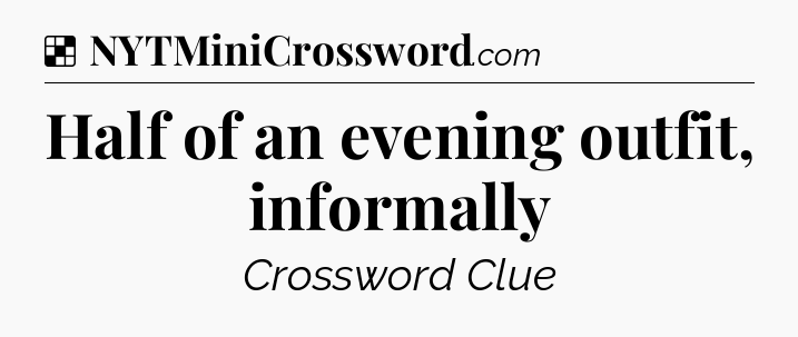Solution: Half of an evening outfit, informally - NYT Crossword