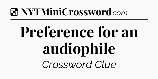 Solution: Preference for an audiophile - NYT Crossword