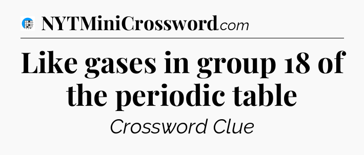 Like gases in group 18 of the periodic table Crossword Clue