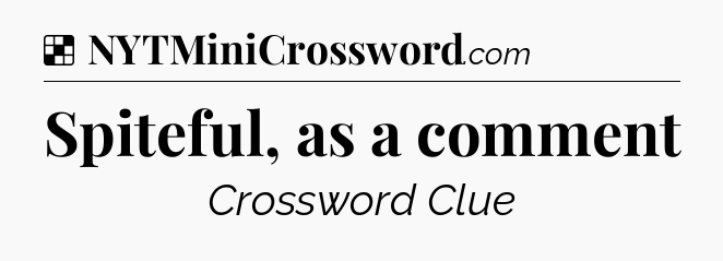 Solution: Spiteful, as a comment - NYT Crossword