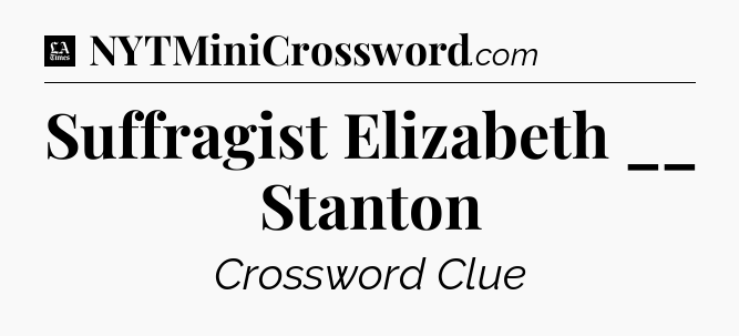 Suffragist Elizabeth __ Stanton - LA Times Crossword