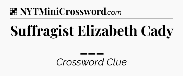 Solution: Suffragist Elizabeth Cady ___ - NYT Crossword