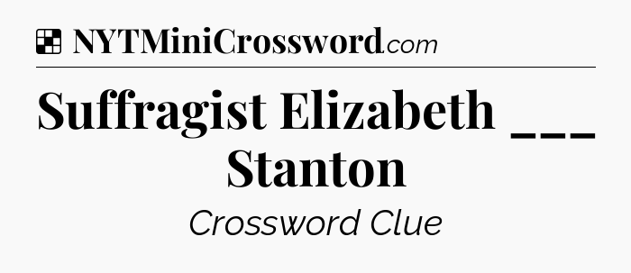 Solution: Suffragist Elizabeth ___ Stanton - NYT Crossword