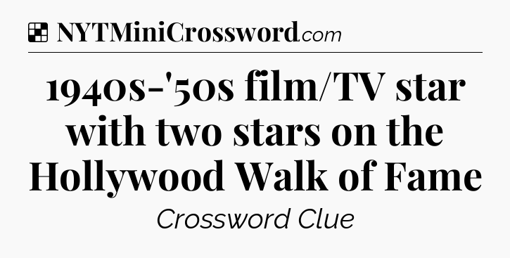 Solution: 1940s-'50s film/TV star with two stars on the Hollywood Walk of Fame - NYT Crossword
