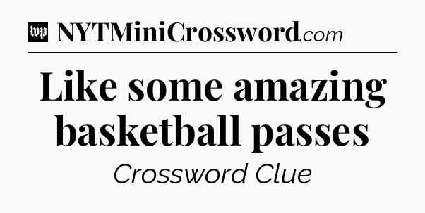 Like some amazing basketball passes Crossword Clue