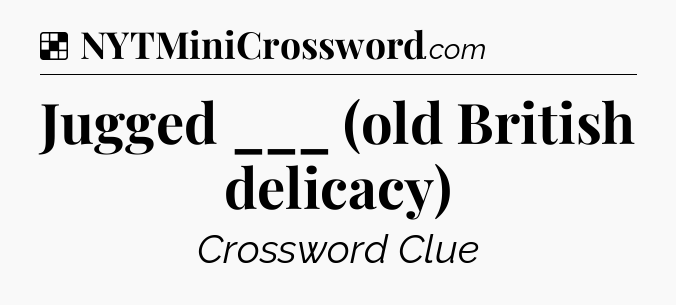 Solution: Jugged ___ (old British delicacy) - NYT Crossword