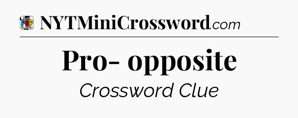 Pro- opposite Crossword Clue