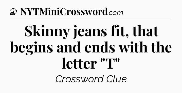 Skinny jeans fit, that begins and ends with the letter 