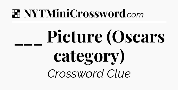 Solution: ___ Picture (Oscars category) - NYT Crossword
