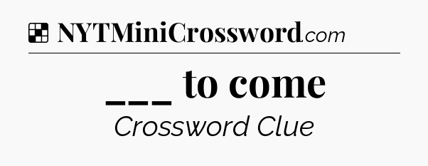 Solution: ___ to come - NYT Crossword