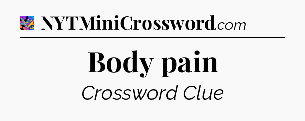 Body pain Crossword Clue