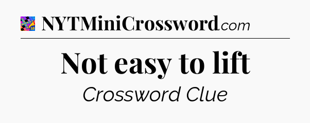 Not easy to lift Crossword Clue