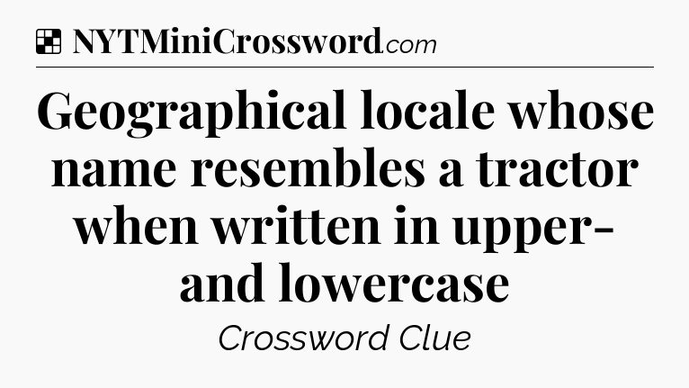 Solution: Geographical locale whose name resembles a tractor when written in upper- and lowercase - NYT Crossword