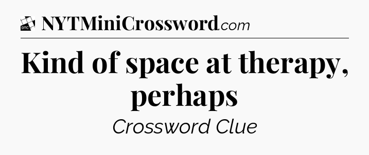 Kind of space at therapy, perhaps - Daily Themed Classic Crossword