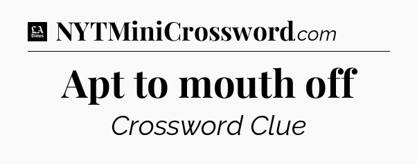 Apt to mouth off - LA Times Crossword