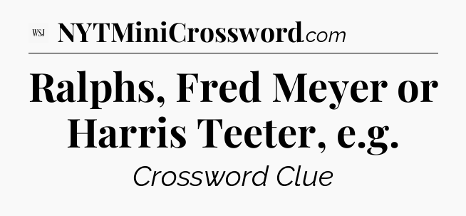 Ralphs, Fred Meyer or Harris Teeter, e.g - WSJ Crossword