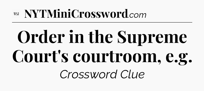 Order in the Supreme Court's courtroom, e.g - WSJ Crossword