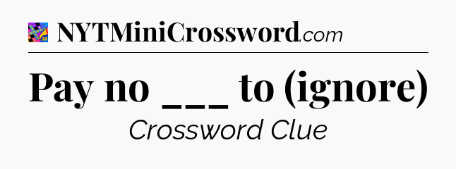 Pay no ___ to (ignore) Crossword Clue