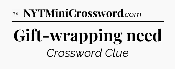 Gift-wrapping need - WSJ Crossword
