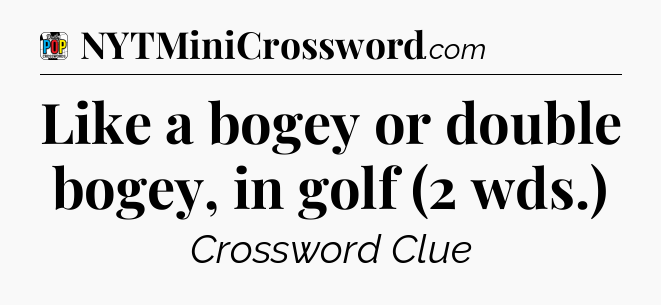 Like a bogey or double bogey, in golf (2 wds.) Crossword Clue