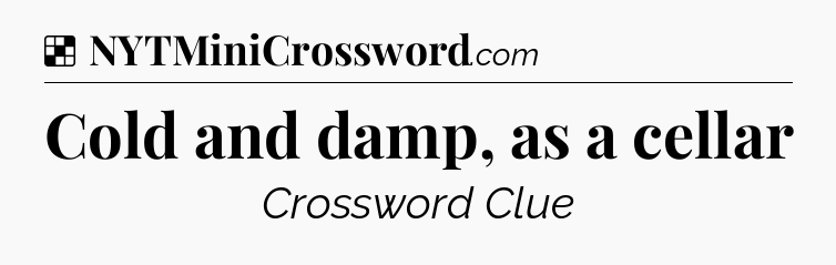 Solution: Cold and damp, as a cellar - NYT Crossword