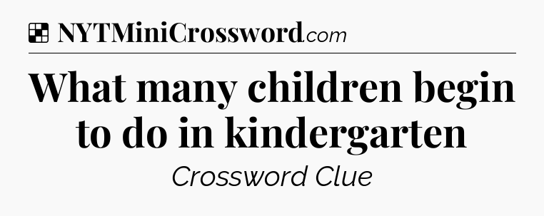 Solution: What many children begin to do in kindergarten - NYT Crossword