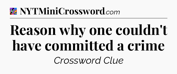 Reason why one couldn't have committed a crime Crossword Clue