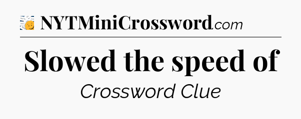 Slowed the speed of - 7 Little Words