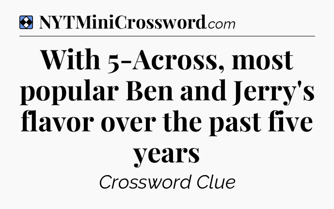 Solution: With 5-Across, most popular Ben and Jerry's flavor over the past five years - NYT Mini Crossword