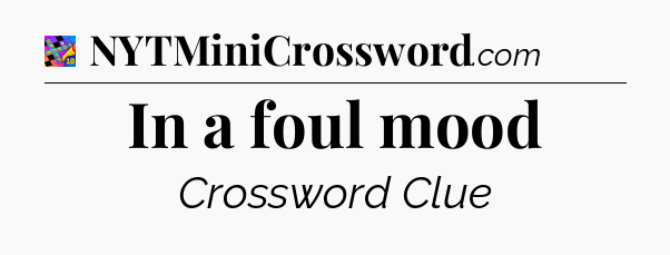 In a foul mood Crossword Clue