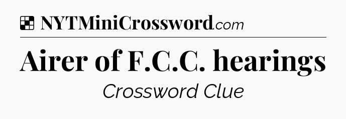 Solution: Airer of F.C.C. hearings - NYT Crossword