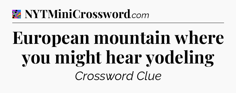 European mountain where you might hear yodeling Crossword Clue