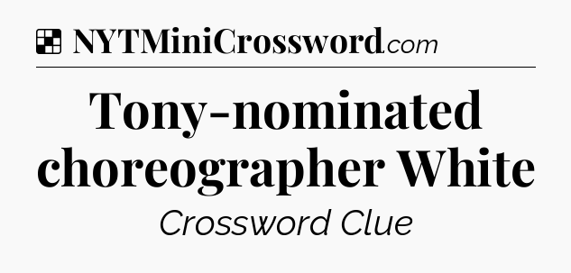 Solution: Tony-nominated choreographer White - NYT Crossword