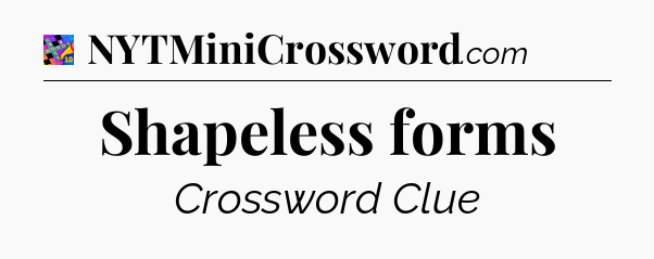 Shapeless forms Crossword Clue